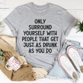 Only Surround Yourself With People That Get Just As Drunk As You Do Tee - WonderingCloth
