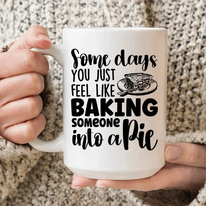 Some Days You Just Feel Like Baking Someone Into A Pie Ceramic Mug 15 oz - WonderingCloth