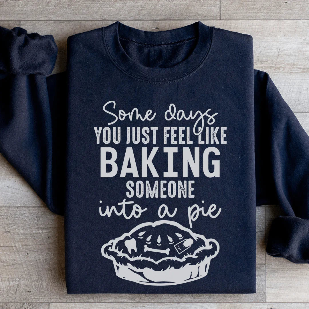 Some Days You Just Feel Like Baking Someone Into A Pie Sweatshirt - WonderingCloth