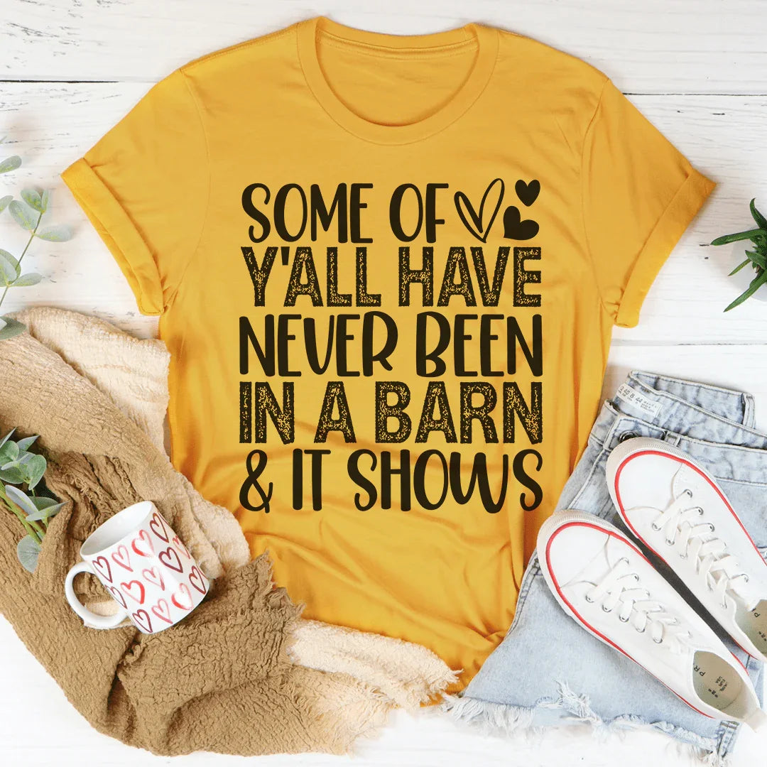 Some Of Y'All Have Never Been In A Barn & It Shows Tee - WonderingCloth