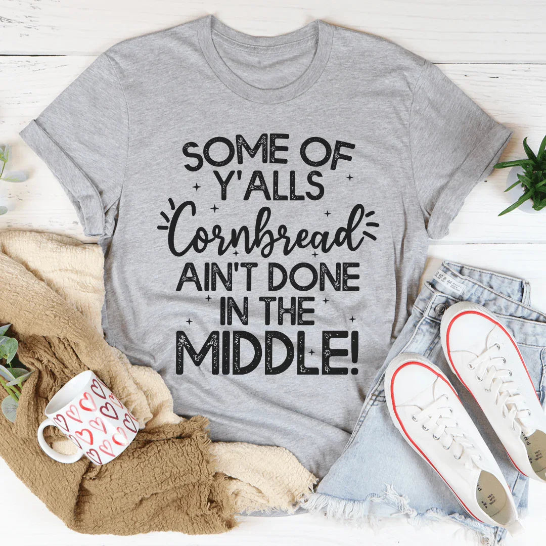 Some Of Y'Alls Cornbread Ain't Done In The Middle Tee - WonderingCloth