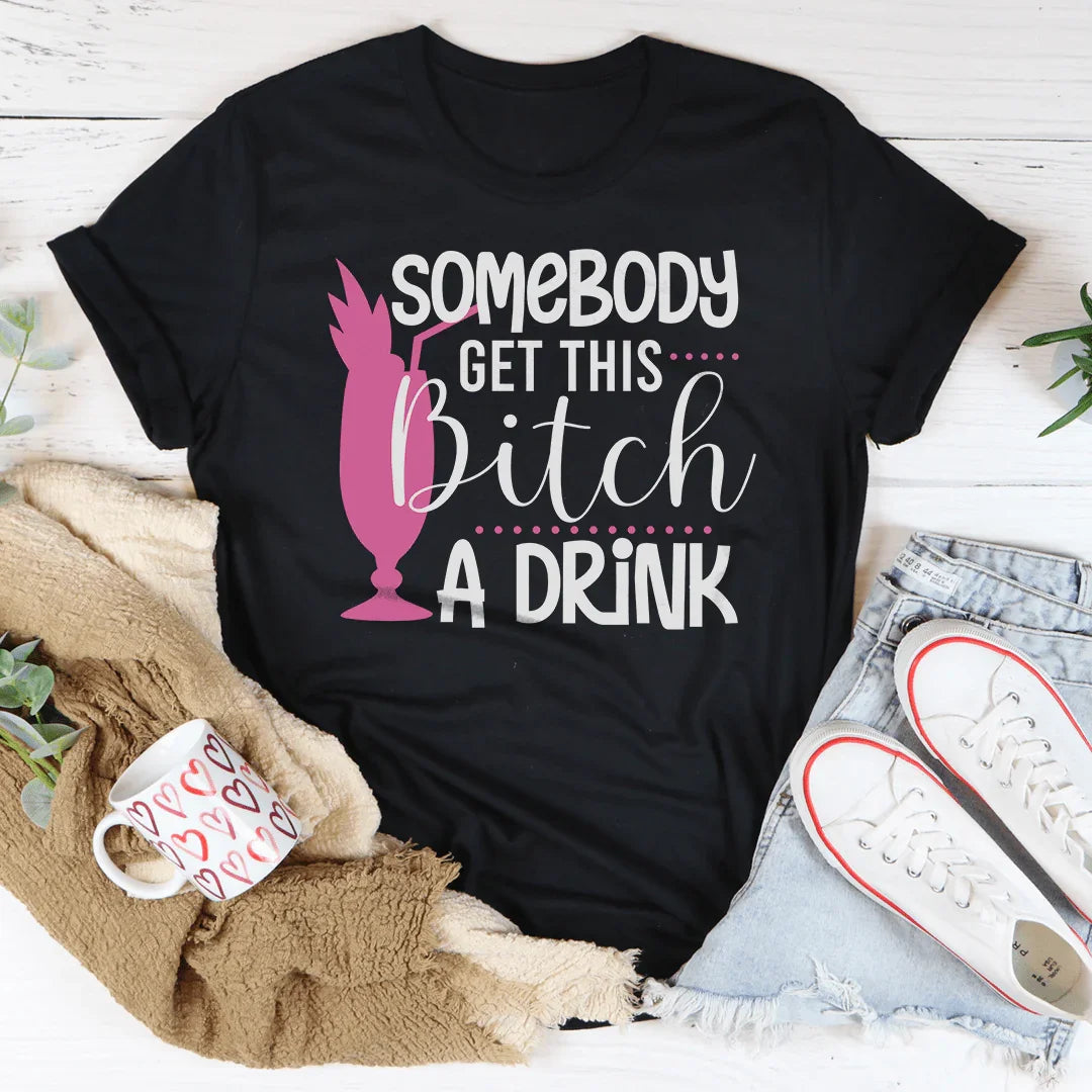 Somebody Get This B-tch A Drink Tee - WonderingCloth