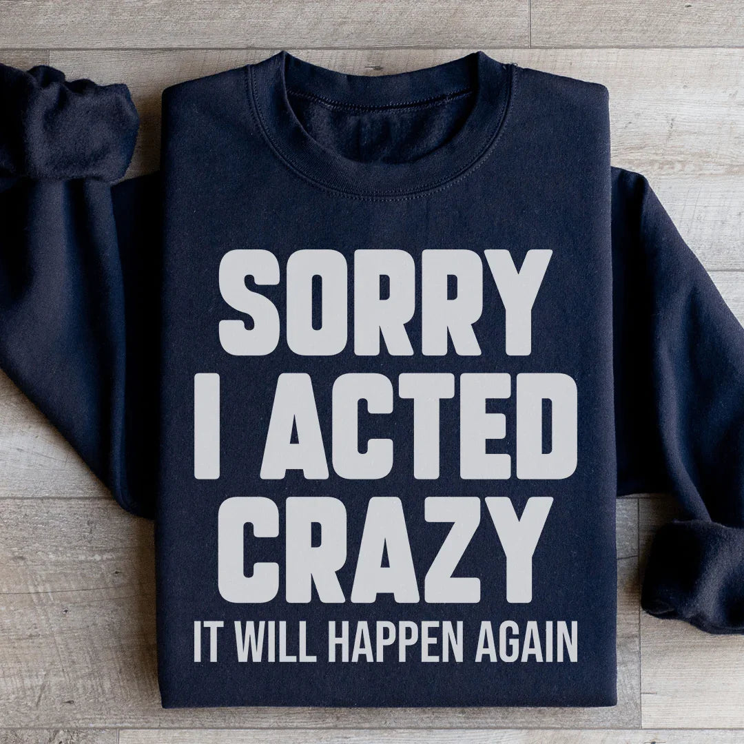 Sorry I Acted Crazy It Will Happen Again Sweatshirt - WonderingCloth