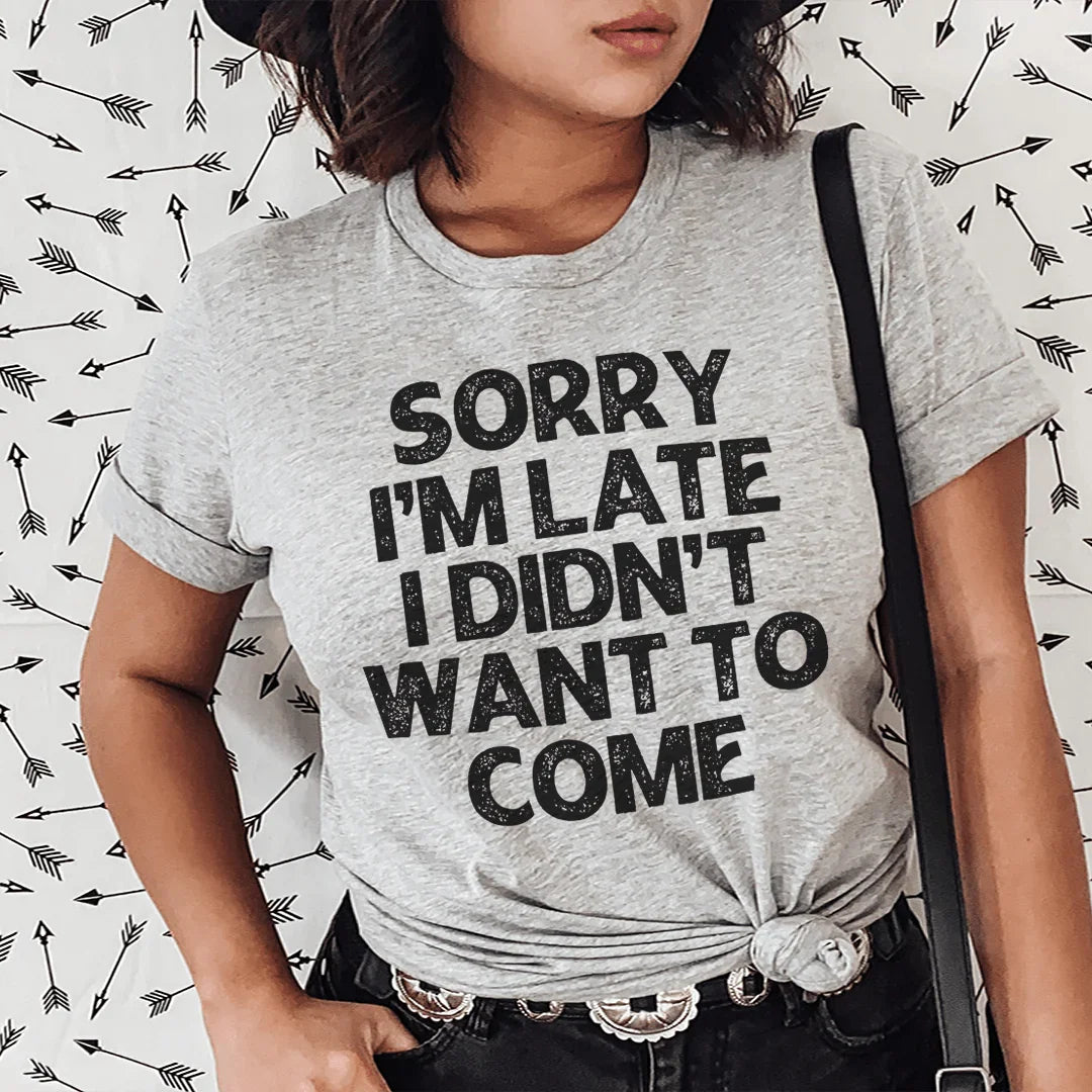 Sorry I'm Late I Didn't Want To Come Tee - WonderingCloth