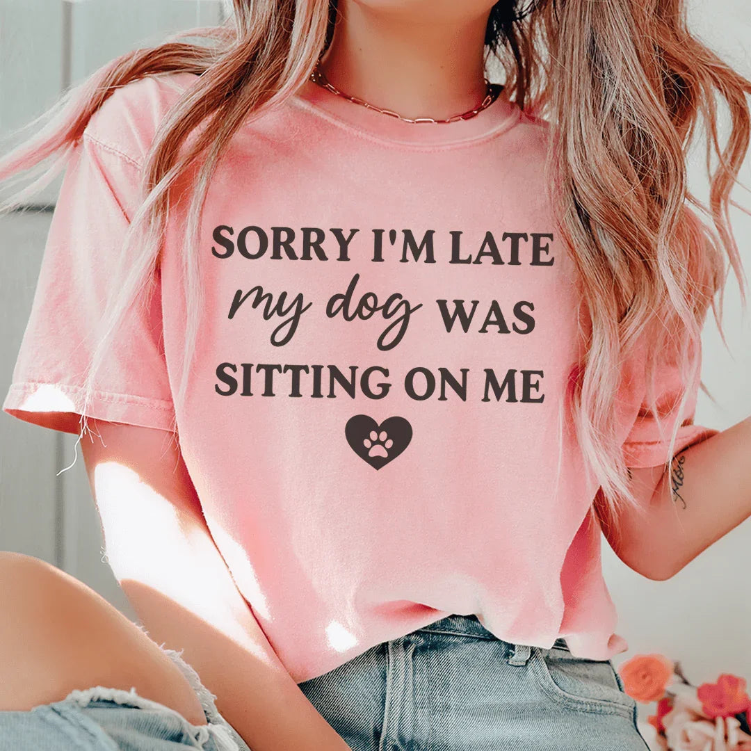 Sorry I'm Late My Dog Was Sitting On Me Tee - WonderingCloth