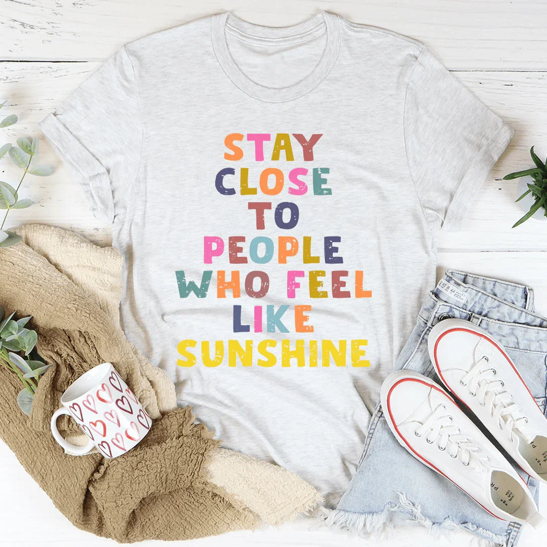 Stay Close To People Who Feel Like Sunshine Tee - WonderingCloth