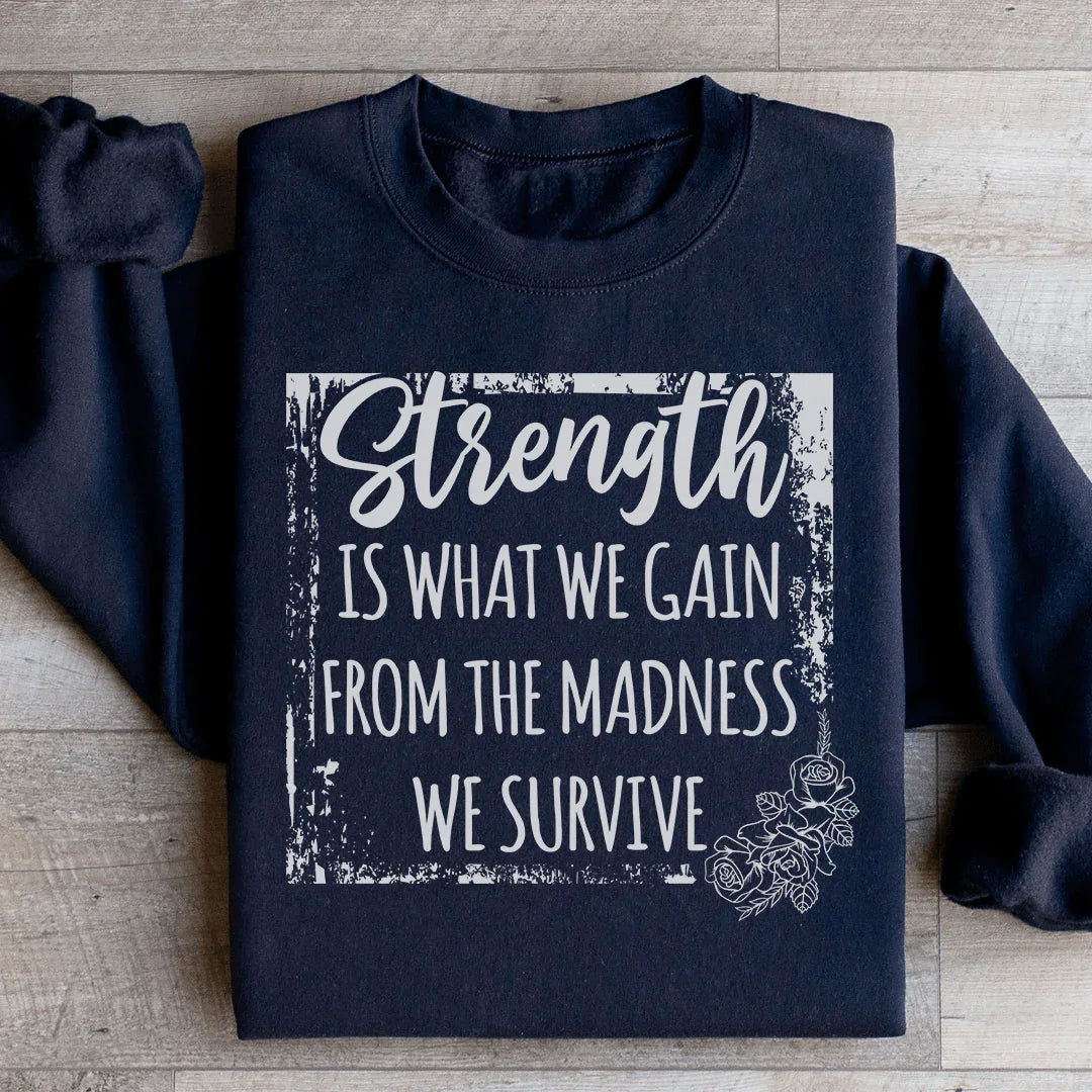 Strength Is What We Gain From The Madness We Survive Sweatshirt - WonderingCloth
