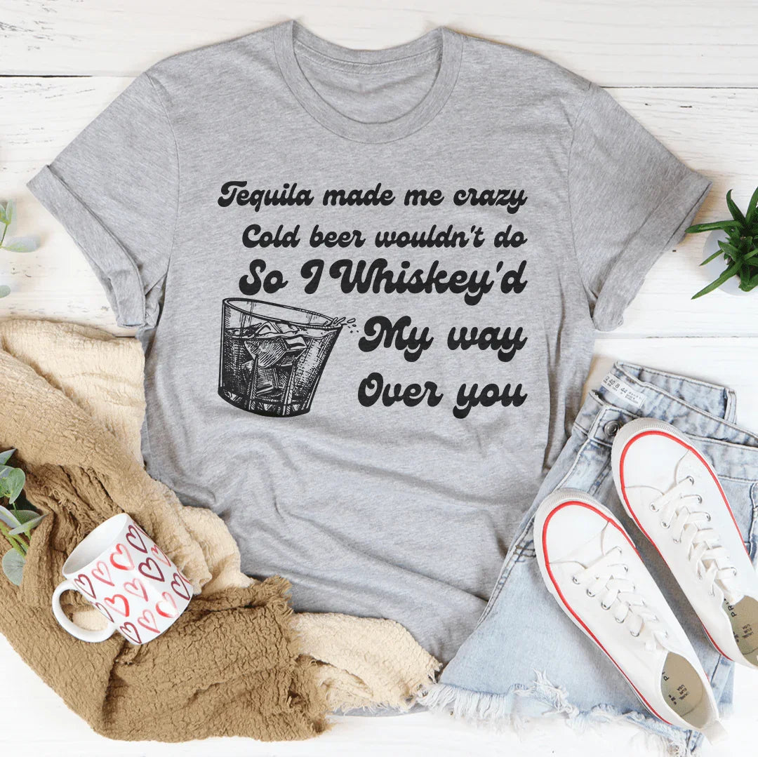 I Whiskey'd My Way Over You Tee - WonderingCloth