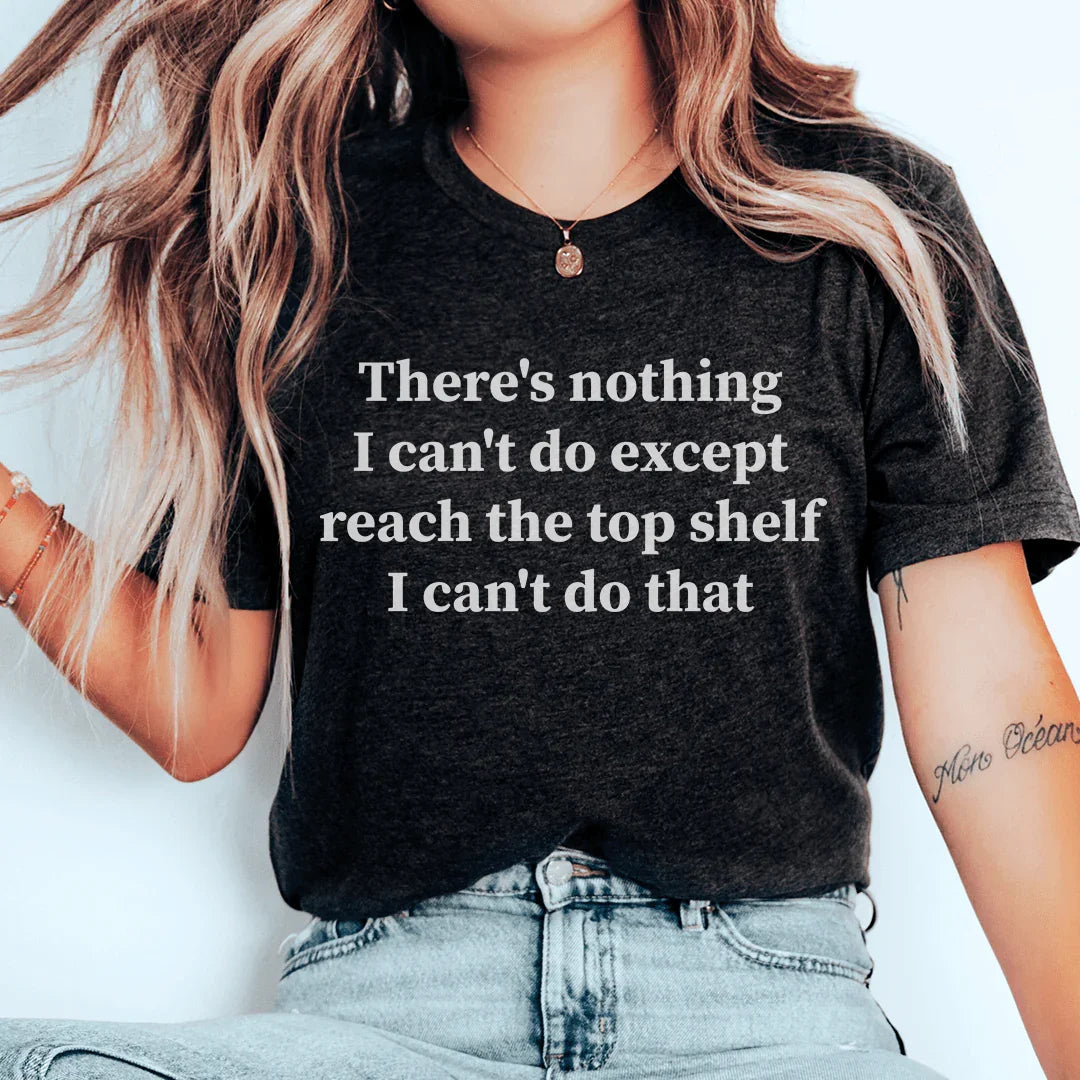 There Is Nothing I Can't Do Except Reach The Top Shelf Tee - WonderingCloth