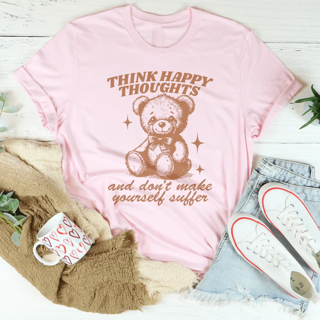 Think Happy Thoughts And Don't Make Yourself Suffer Tee - WonderingCloth