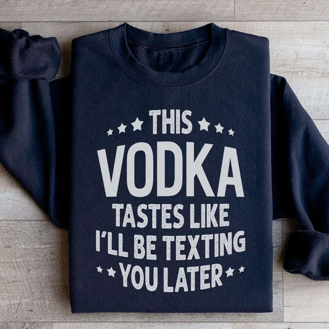 This Vodka Tastes Like I'll Be Texting You Later Sweatshirt - WonderingCloth