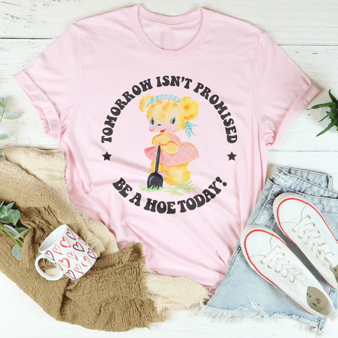 Tomorrow Isn't Promised Be A Hoe Today Tee - WonderingCloth