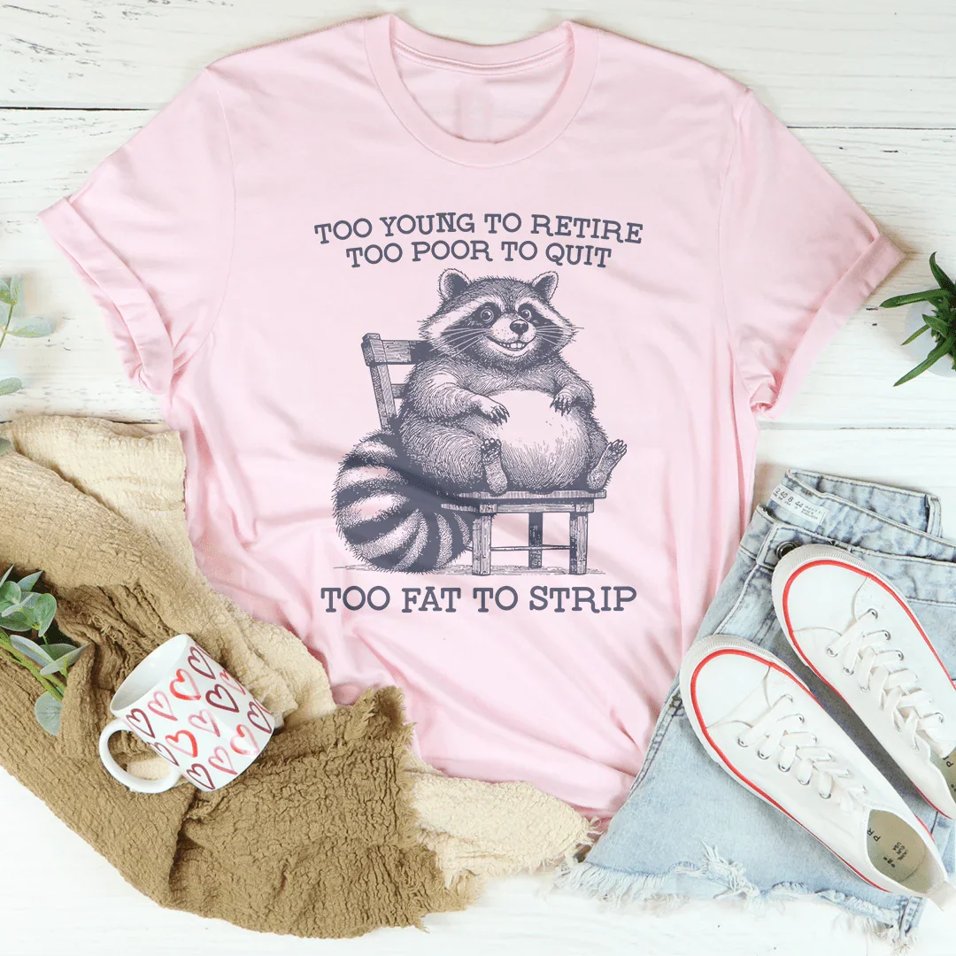 Too Young To Retire Too Poor To Quit Too Fat To Strip Tee - WonderingCloth