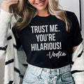 Trust Me You're Hilarious Vodka Tee - WonderingCloth