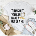 Turns Out You Can Make A Wife Out Of A Ho Tee - WonderingCloth