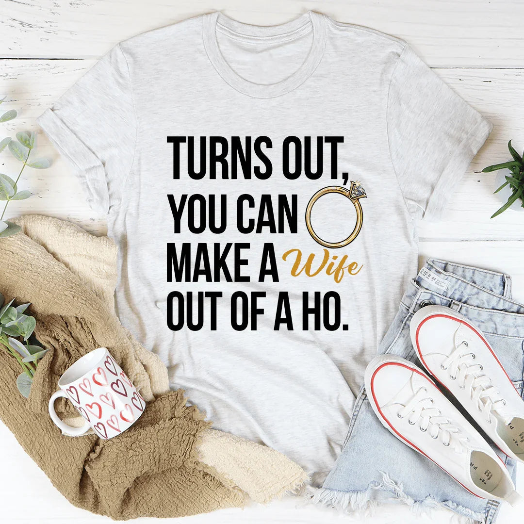 Turns Out You Can Make A Wife Out Of A Ho Tee - WonderingCloth