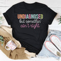 Undiagnosed But Somethin Ain't Right Tee - WonderingCloth