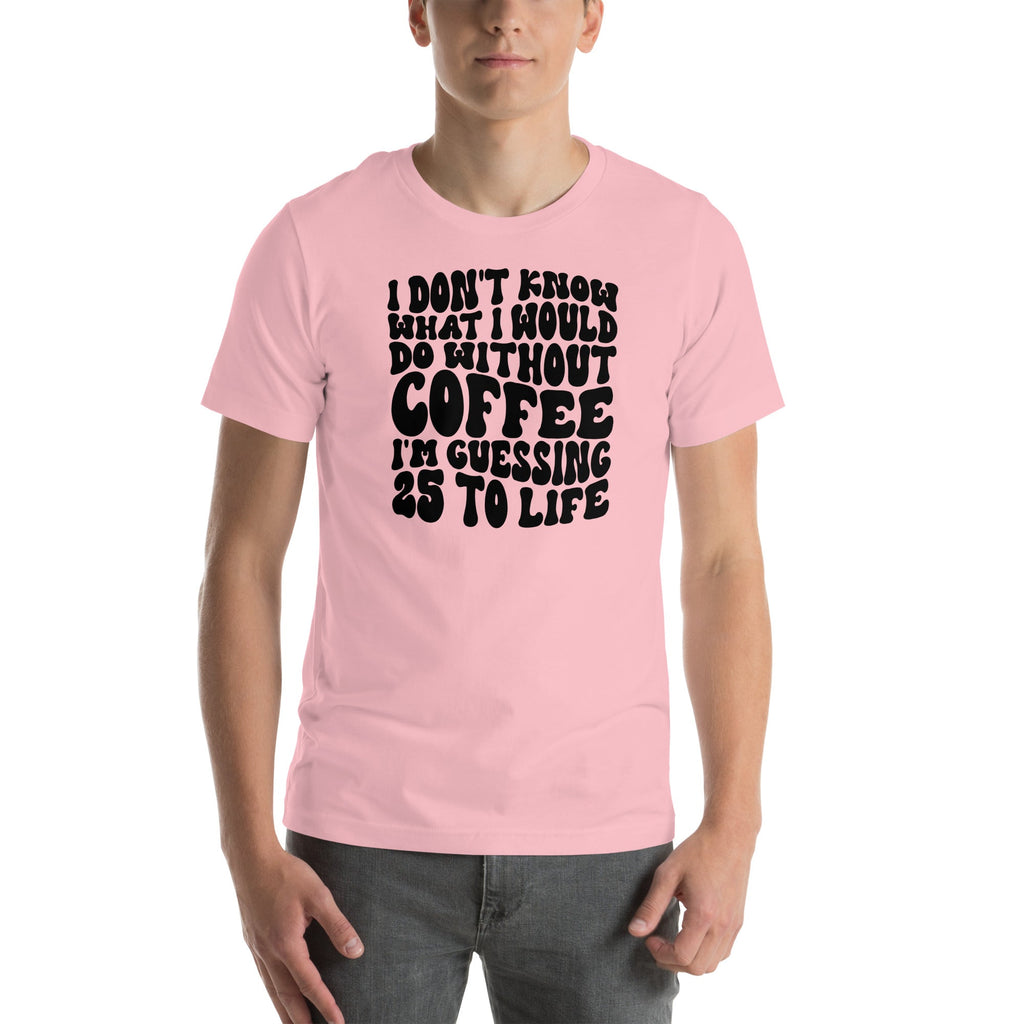 I Don't Know What I Would Do Without Coffee Tee