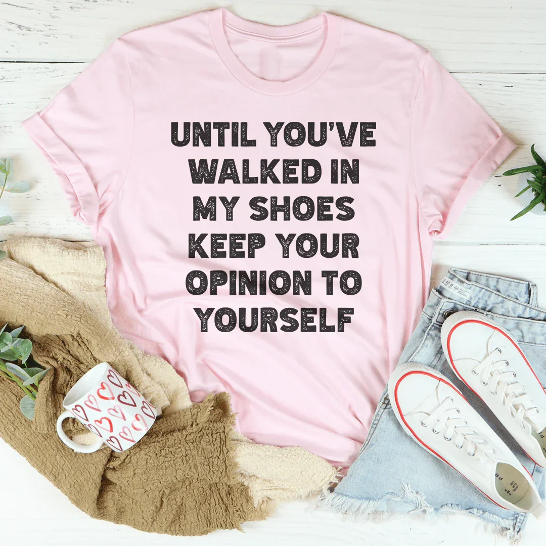Until You've Walked In My Shoes Keep Your Opinion To Yourself Tee - WonderingCloth