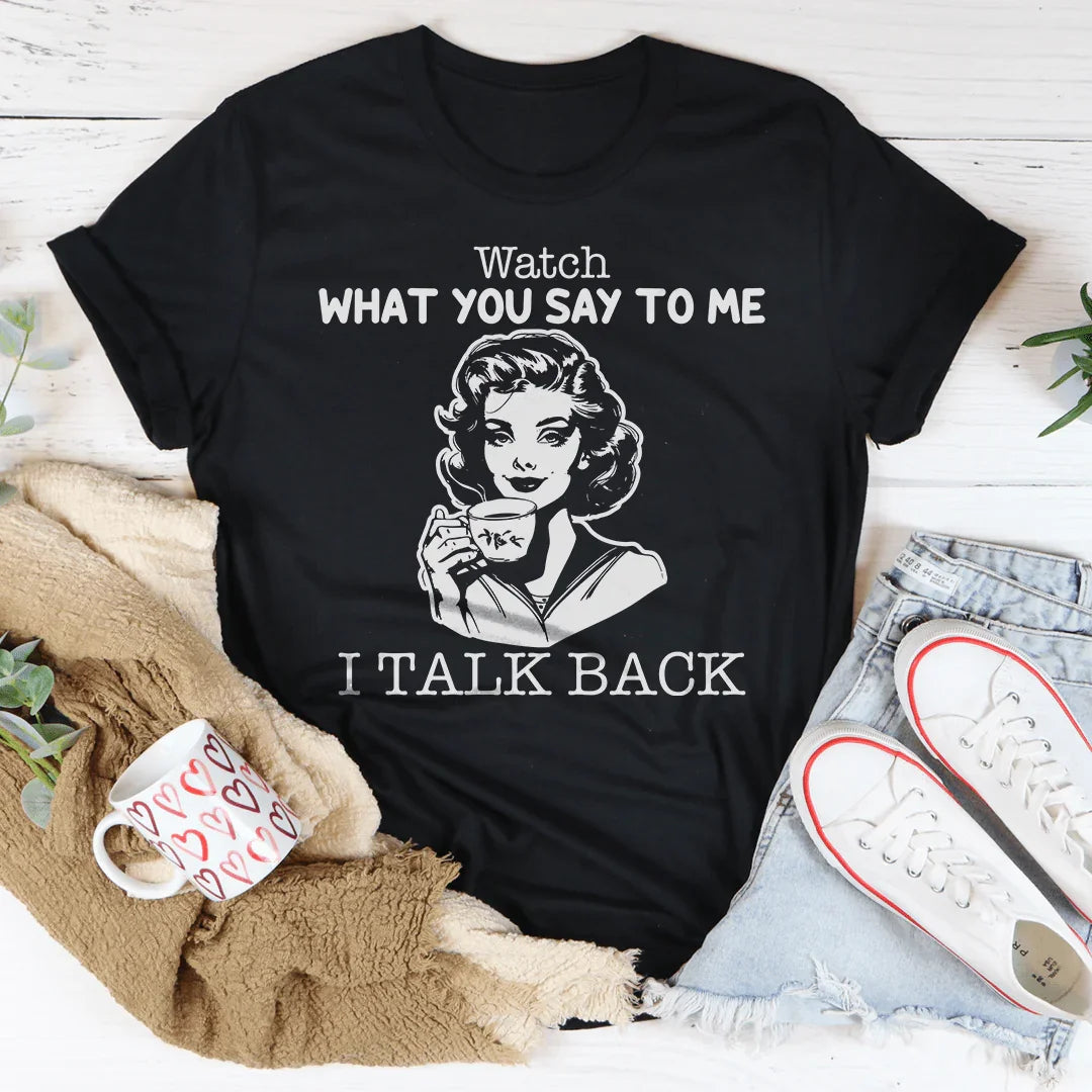 Watch What You Say To Me I Talk Back Tee - WonderingCloth
