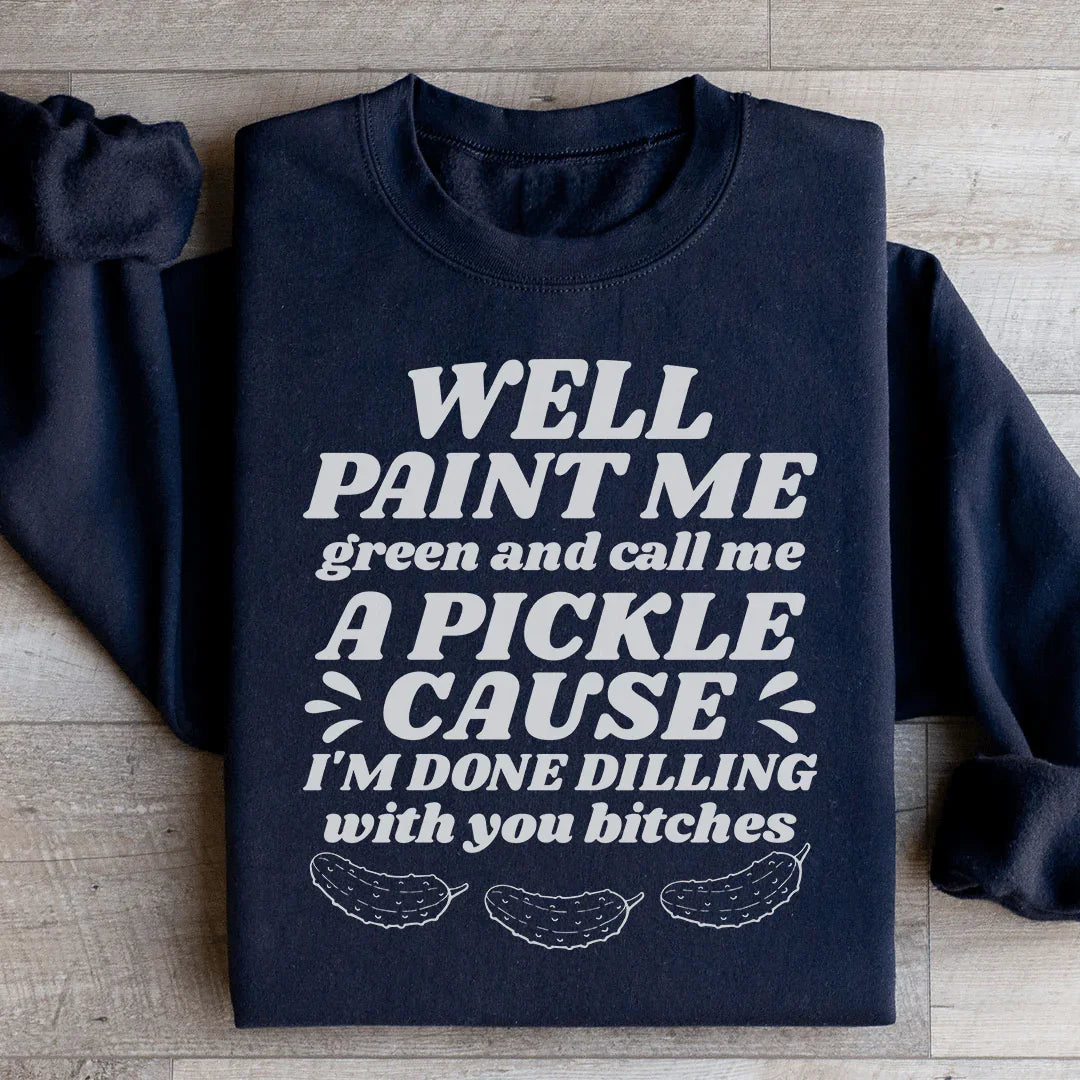 Well Paint Me Green And Call Me A Pickle Sweatshirt - WonderingCloth