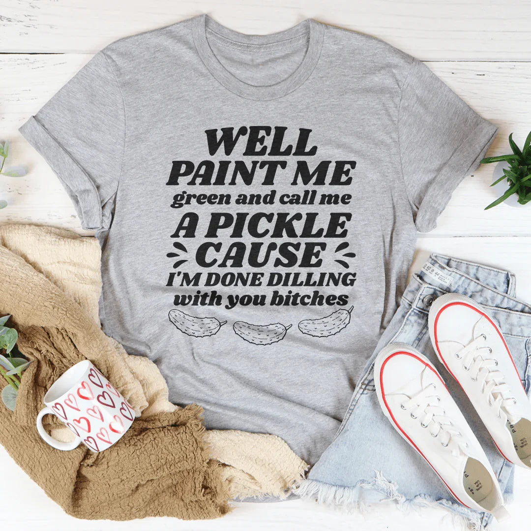 Well Paint Me Green And Call Me A Pickle Tee - WonderingCloth