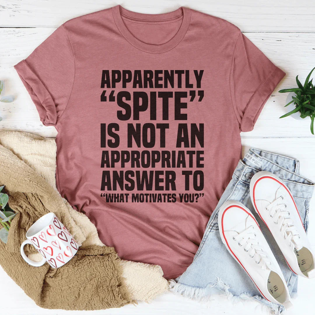 Apparently Spite Is Not An Appropriate Answer To What Motivates You Tee - WonderingCloth