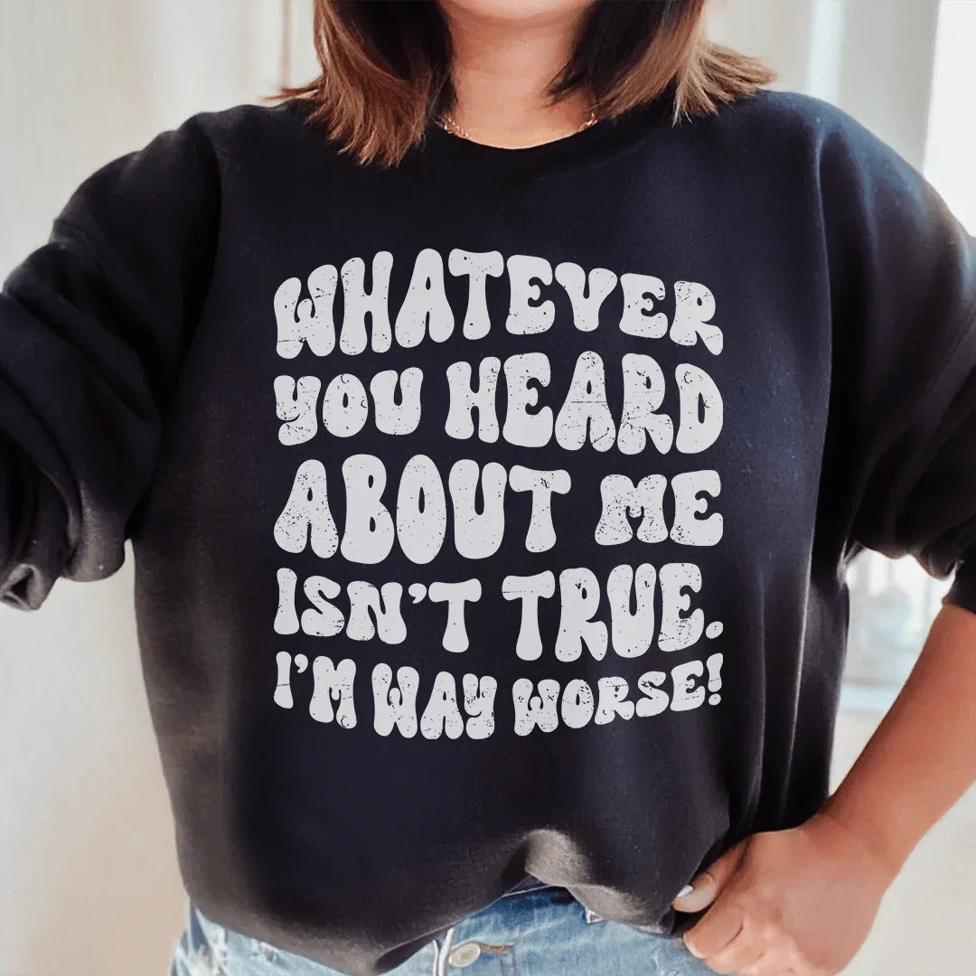 Whatever You Heard About Me Isn't True I'm Way Worse  Sweatshirt - WonderingCloth