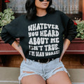 Whatever You Heard About Me Isn't True I'm Way Worse Sweatshirt - WonderingCloth