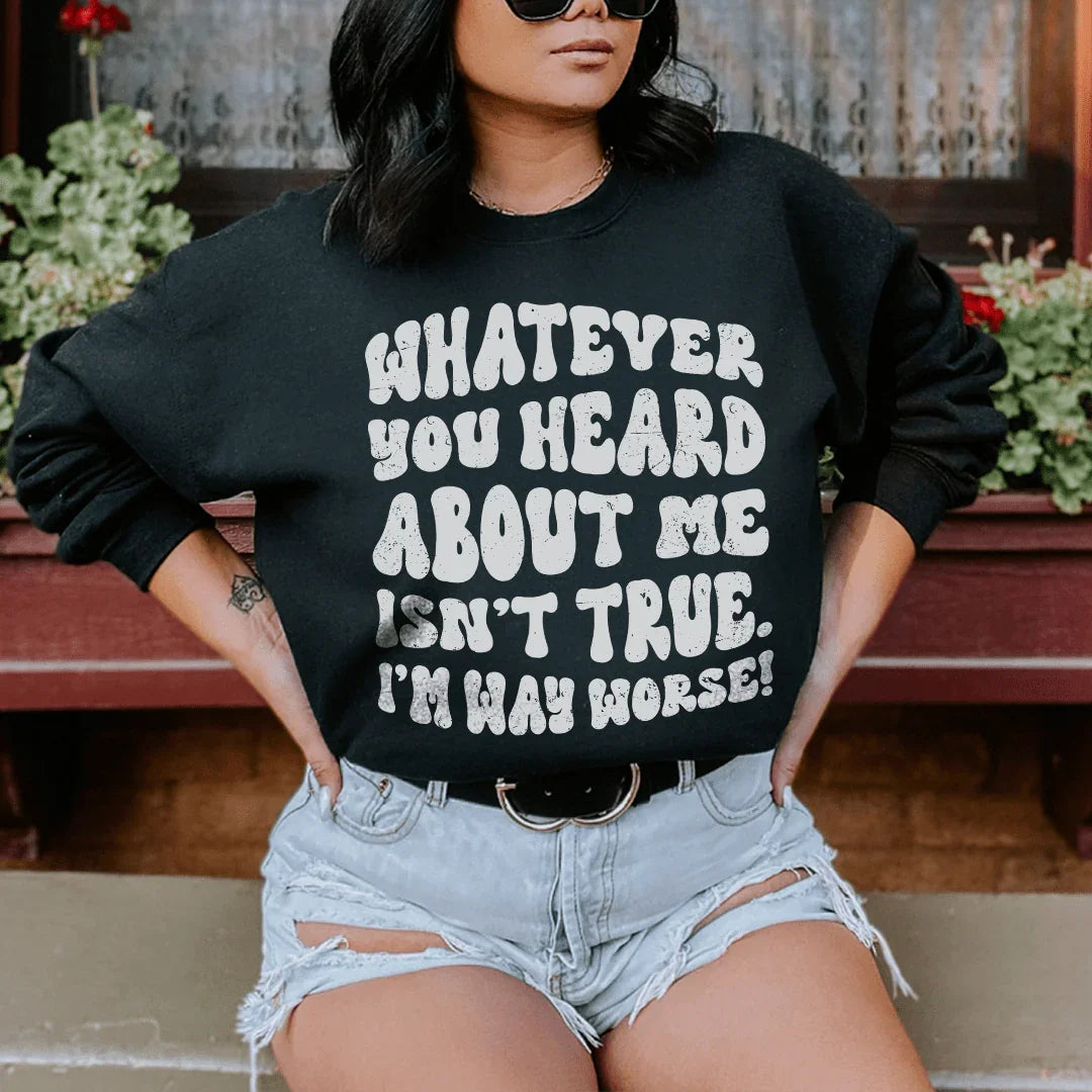 Whatever You Heard About Me Isn't True I'm Way Worse Sweatshirt - WonderingCloth