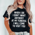 When I Die I Don't Want Anybody At My Funeral I Will Come To Visit You Tee - WonderingCloth