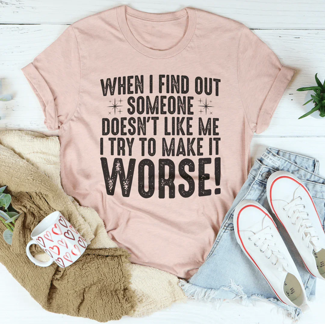 When I Find Out Someone Doesn't Like Me I Try To Make It Worse Tee - WonderingCloth