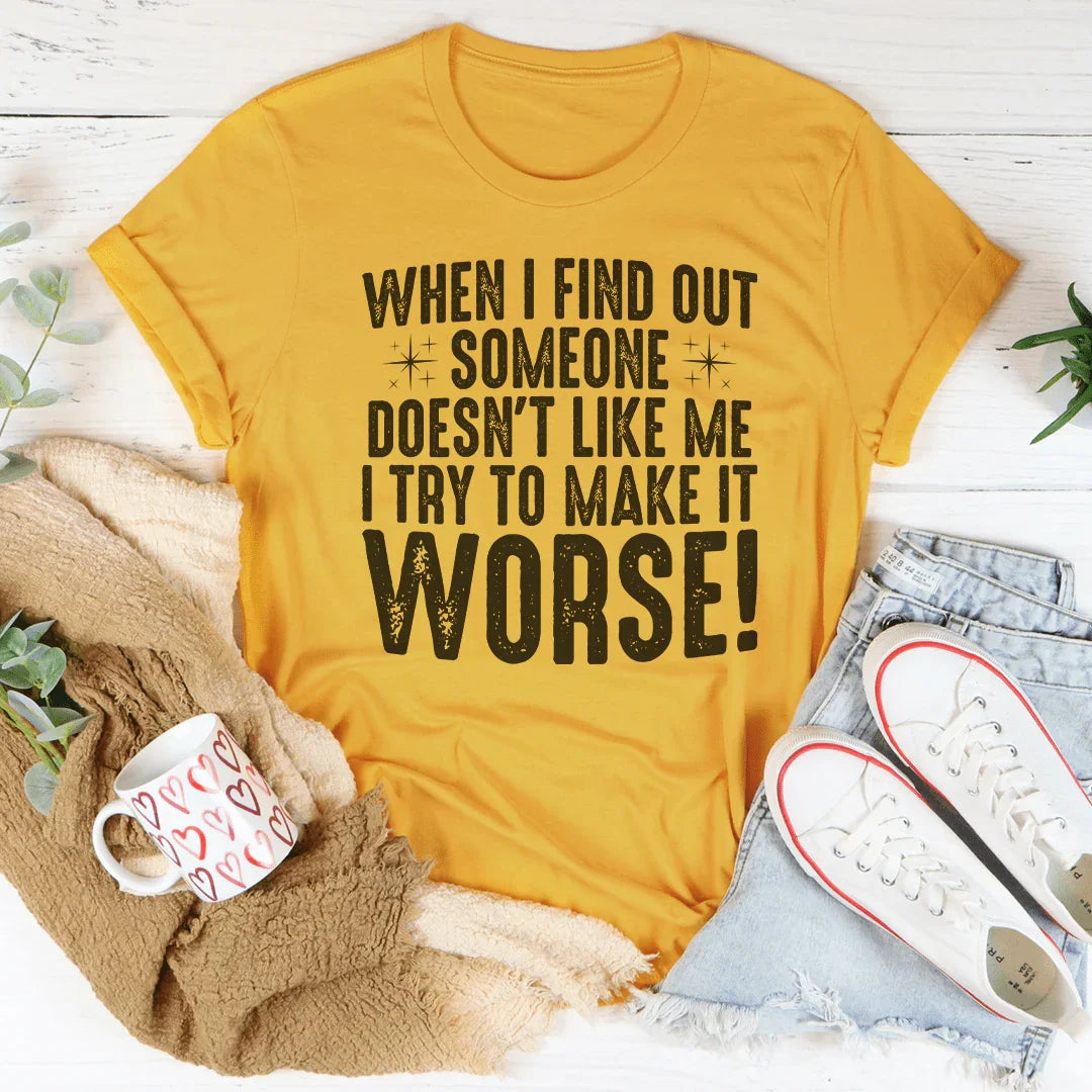 When I Find Out Someone Doesn't Like Me I Try To Make It Worse Tee - WonderingCloth