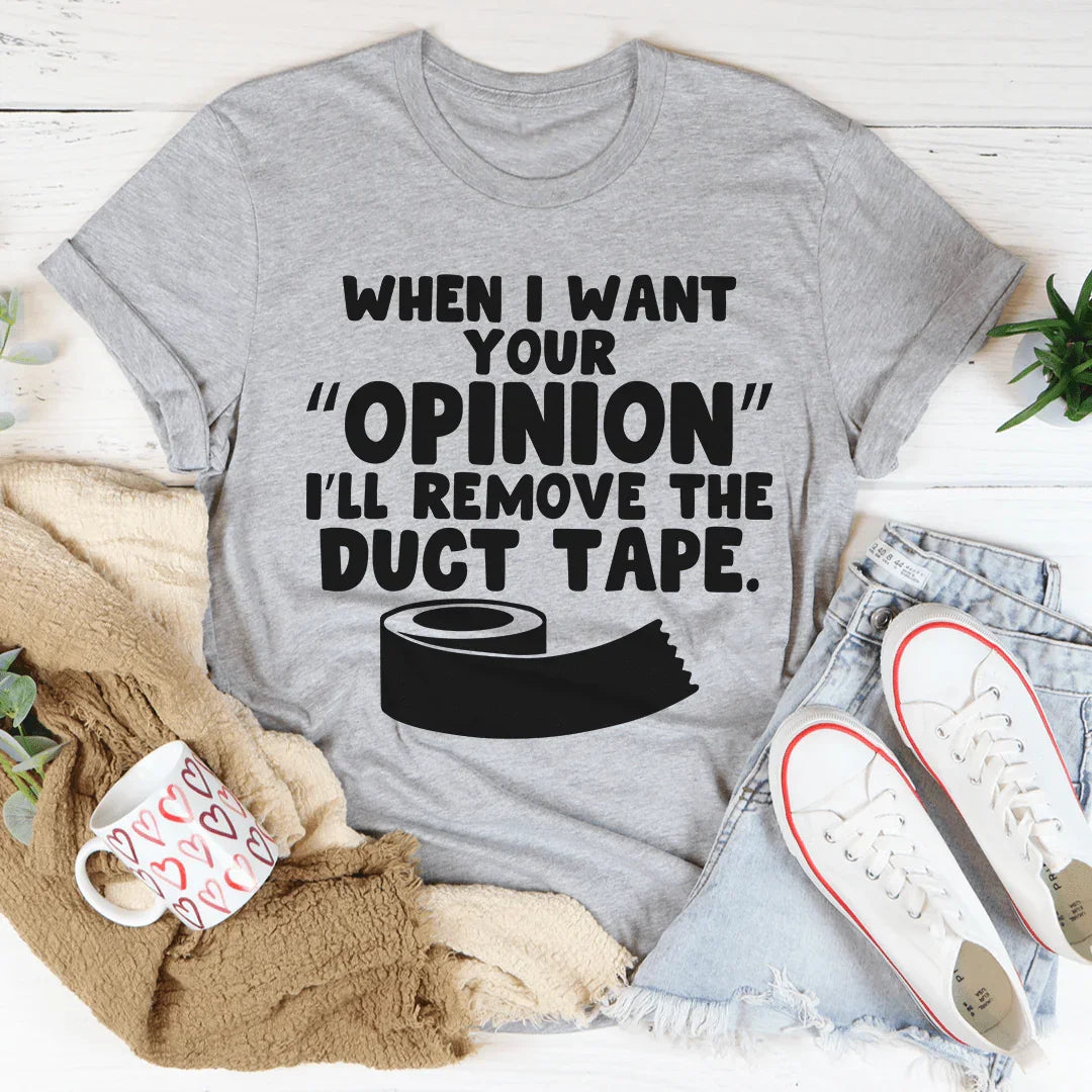 When I Want Your Opinion I'll Remove The Duct Tape Tee - WonderingCloth