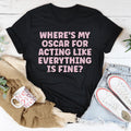 Where’s My Oscar For Acting Like Everything Is Fine Tee - WonderingCloth
