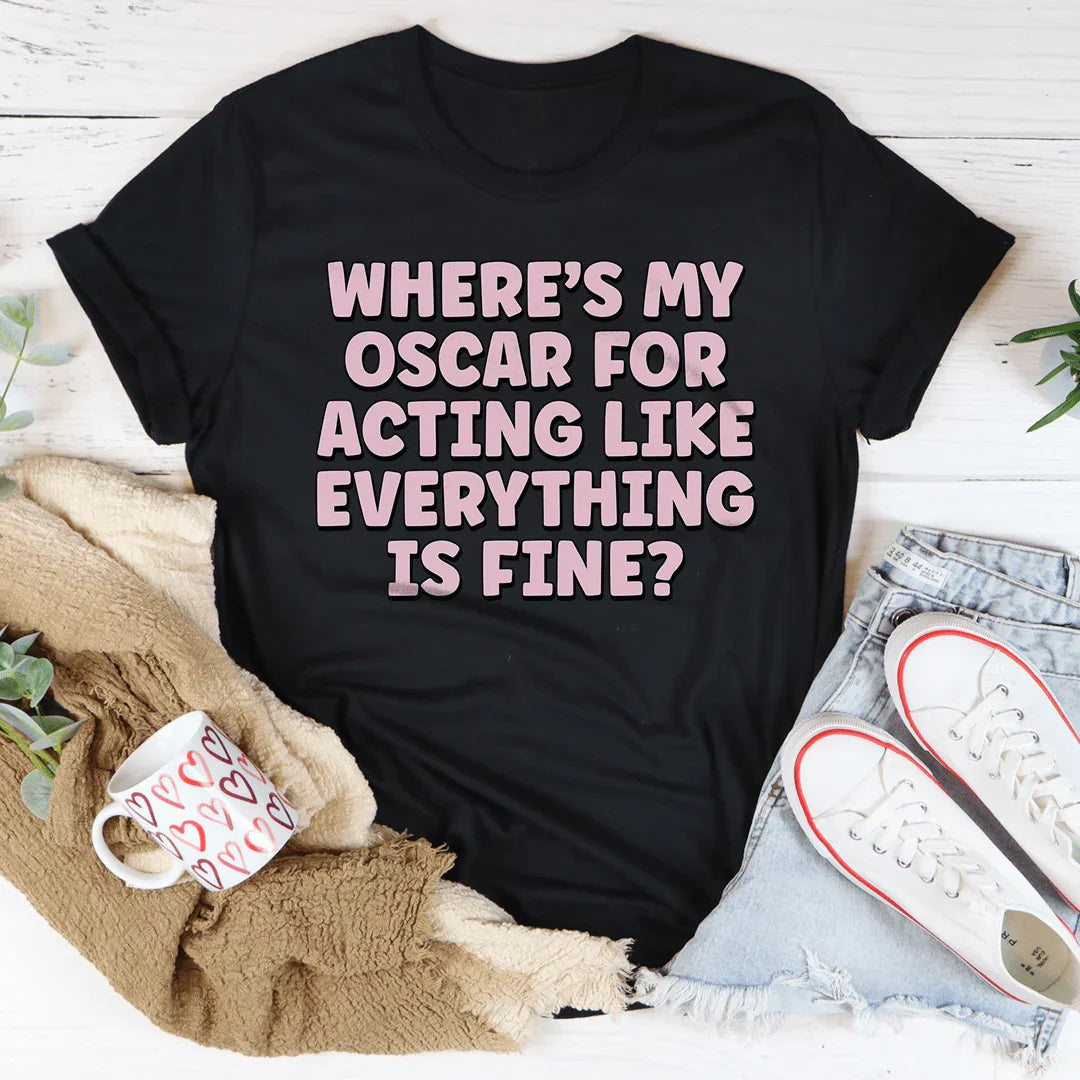 Where’s My Oscar For Acting Like Everything Is Fine Tee - WonderingCloth