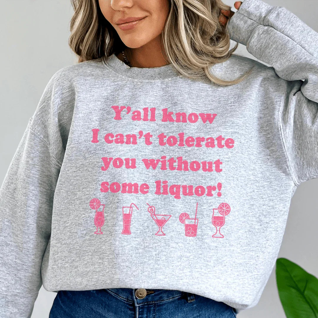 Y'all Know I Can't Tolerate You Without Some Liquor Sweatshirt - WonderingCloth