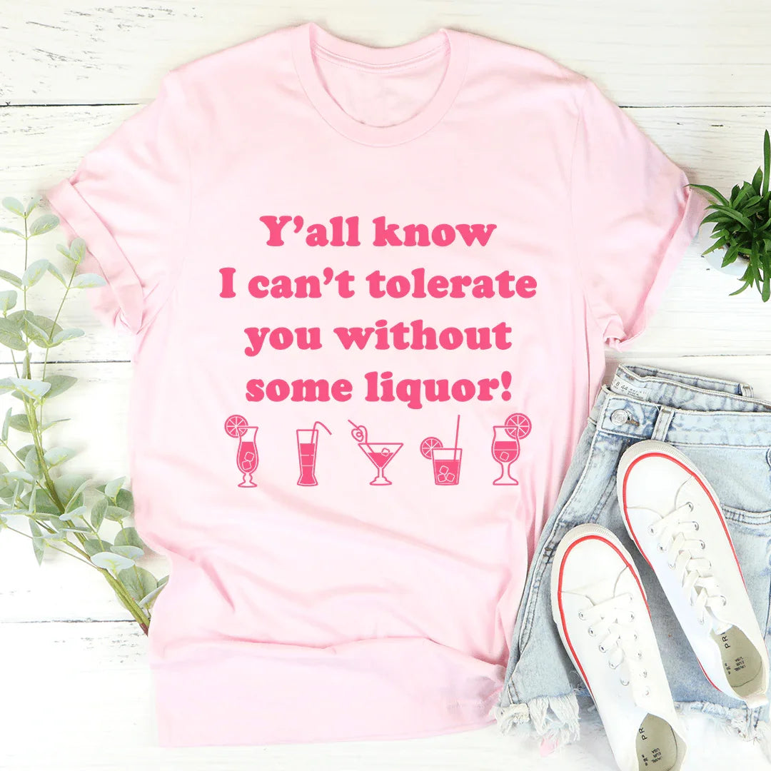 Y'all Know I Can't Tolerate You Without Some Liquor Tee - WonderingCloth