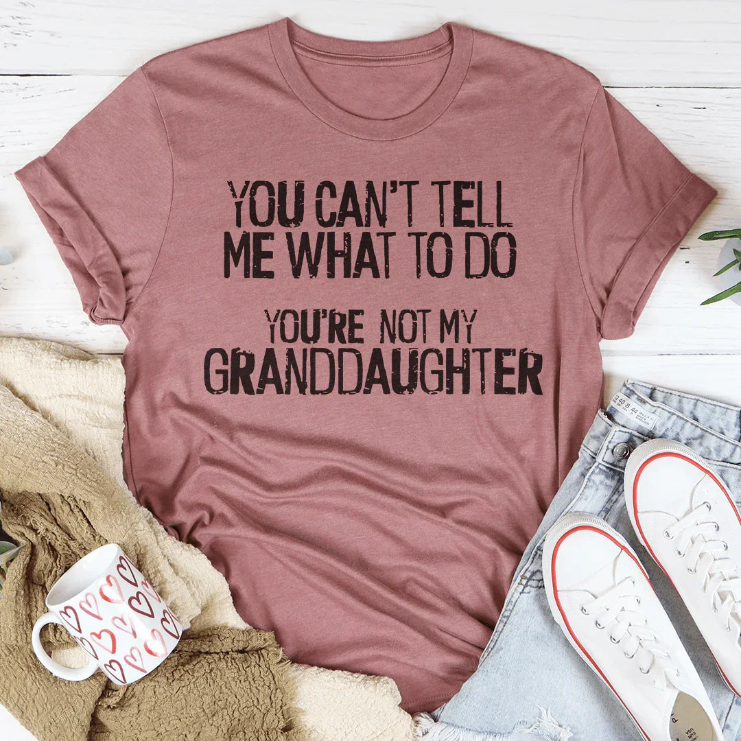 You Can't Tell Me What To Do You're Not My Granddaughter Tee - WonderingCloth