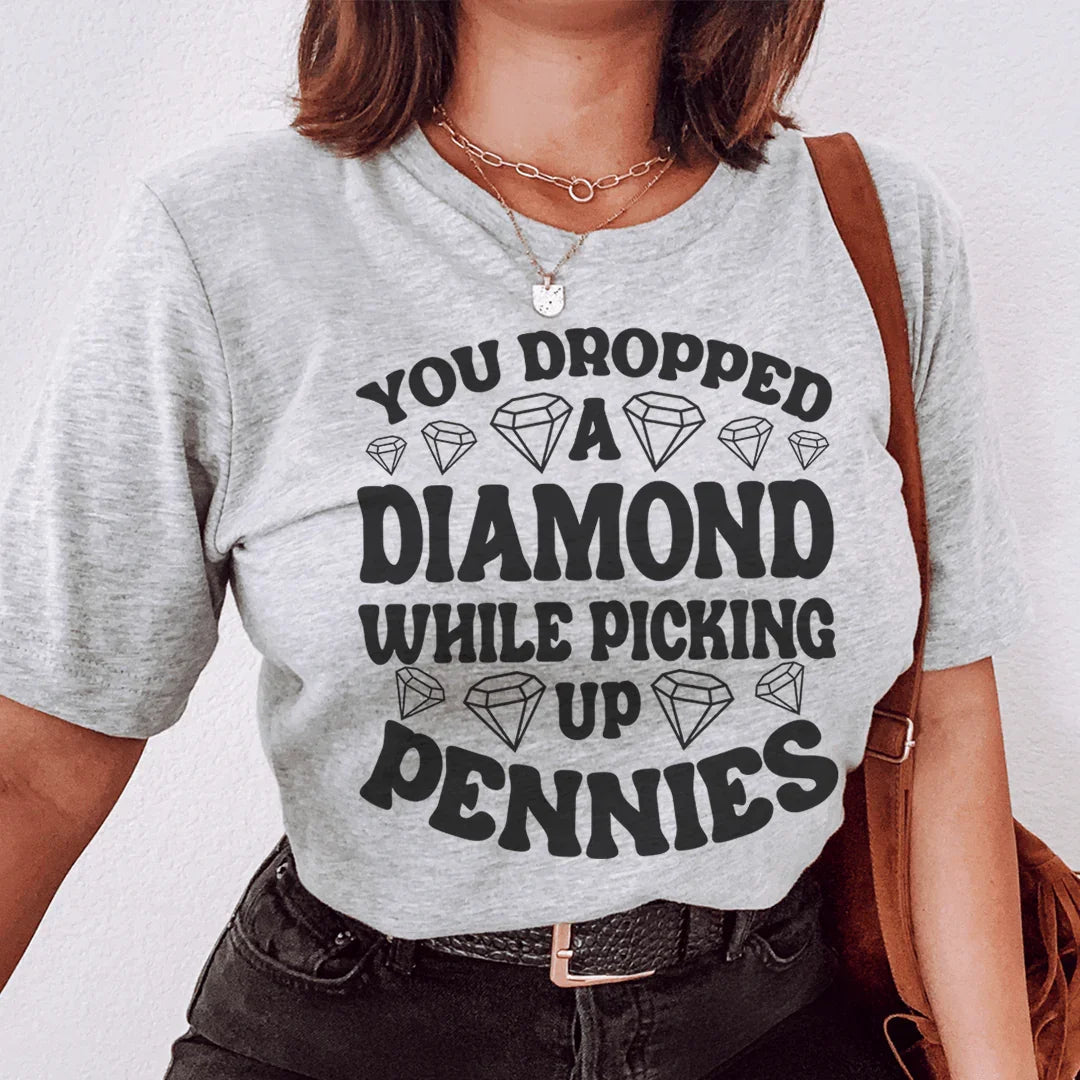 You Dropped A Diamond While Picking Up Pennies Tee - WonderingCloth