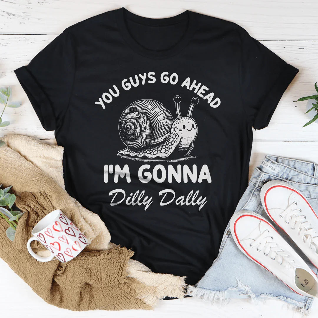 You Guys Go Ahead I'm Gonna Dilly Dally Tee - WonderingCloth