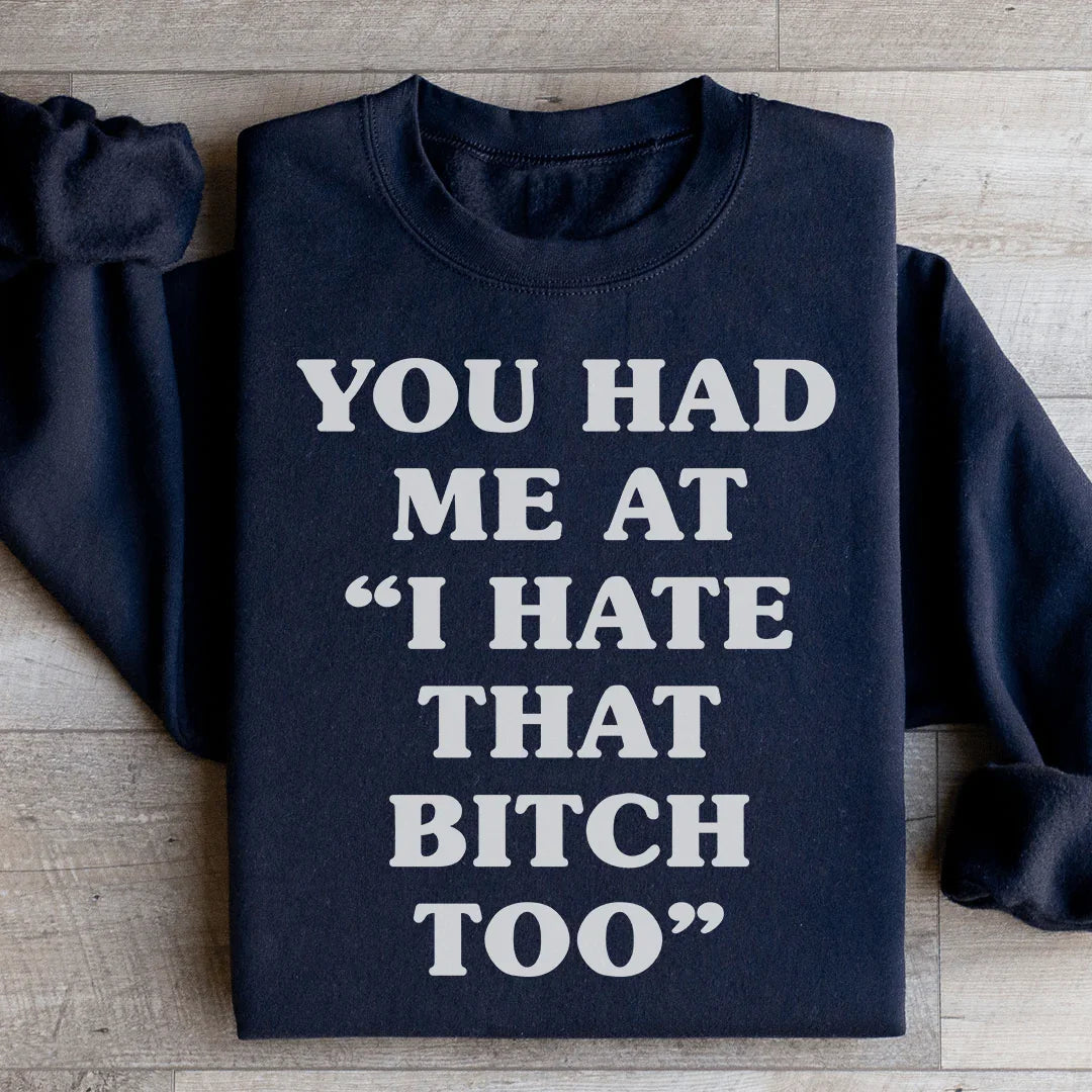 You Had Me At I Hate That B Too Sweatshirt - WonderingCloth