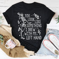 You Look Like Something I Drew With My Left Hand Tee - WonderingCloth