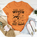You Say Witch Like It's A Bad Thing Tee - WonderingCloth