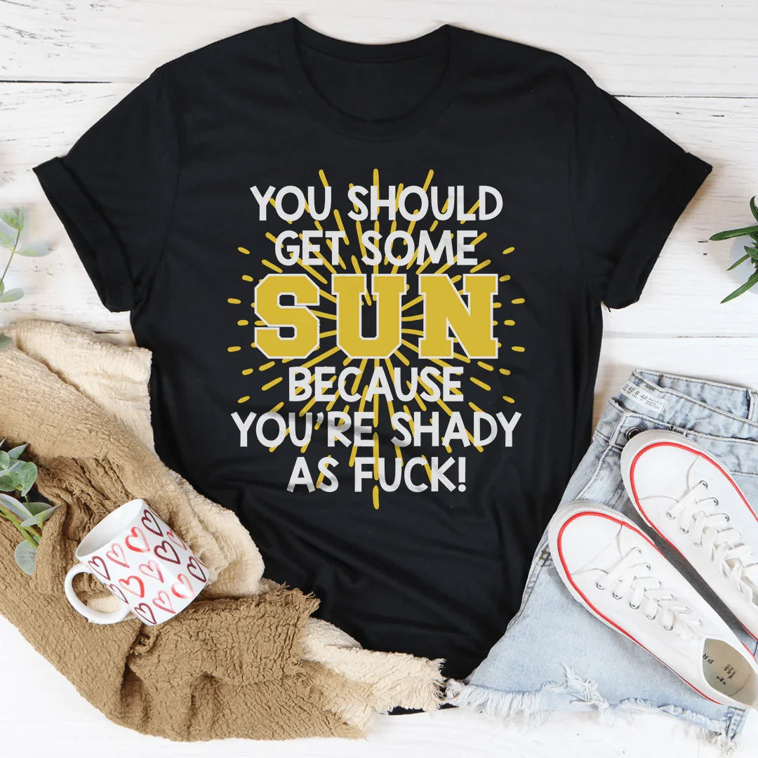You Should Get Some Sun Because You're Shady As F* Tee - WonderingCloth