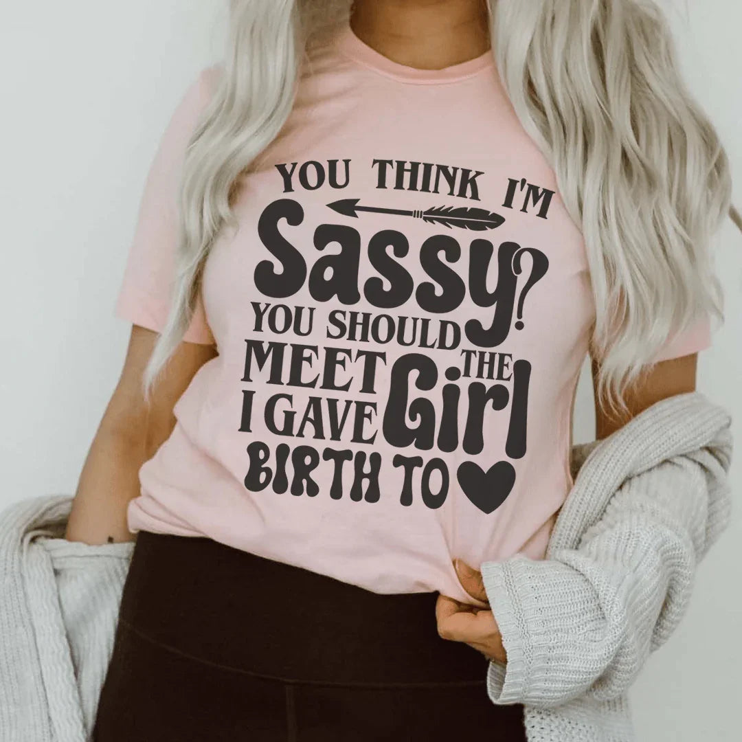 You Think I'm Sassy You Should Meet The Girl I Gave Birth To Tee - WonderingCloth