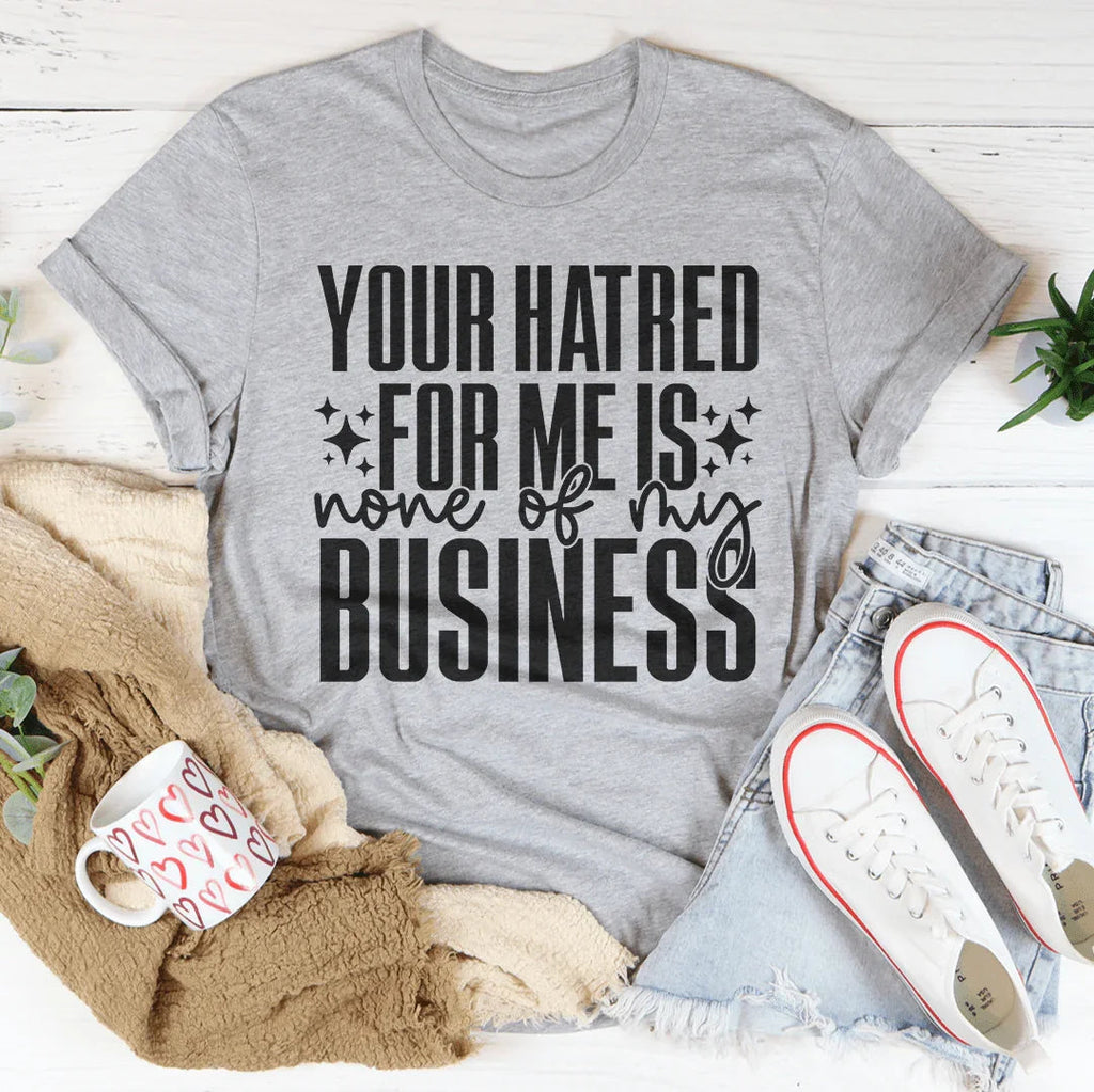 Your Hatred For Me Is None Of My Business Tee - WonderingCloth