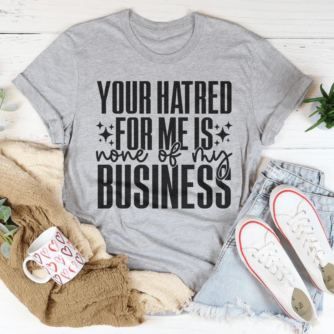 Your Hatred For Me Is None Of My Business Tee - WonderingCloth