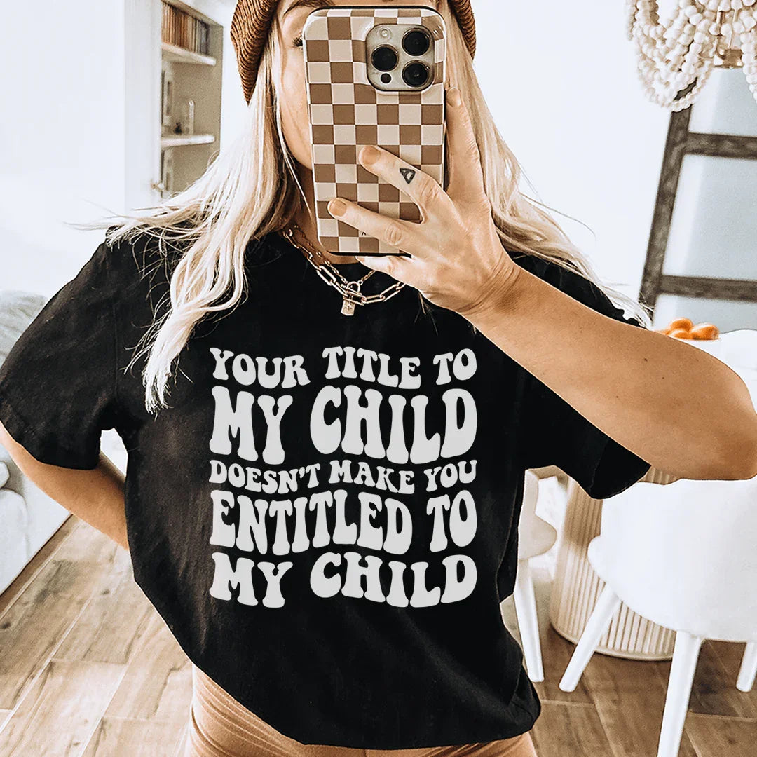 Your Title To My Child Doesn't Make You Entitled To My Child Tee - WonderingCloth